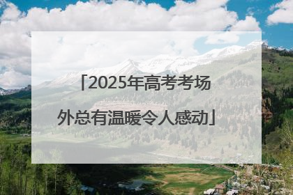 2025年高考考场外总有温暖令人感动